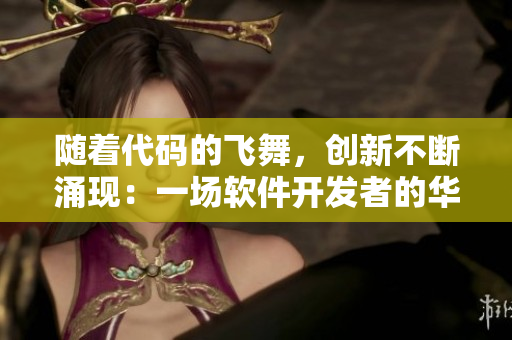 隨著代碼的飛舞，創(chuàng)新不斷涌現(xiàn)：一場(chǎng)軟件開(kāi)發(fā)者的華麗之舞