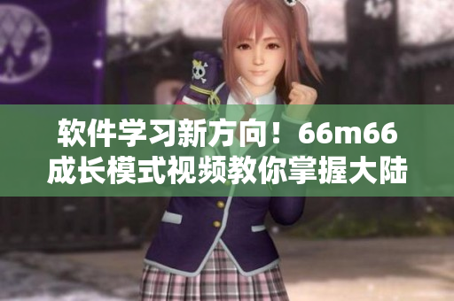 軟件學(xué)習(xí)新方向！66m66成長模式視頻教你掌握大陸4最新編程技術(shù)