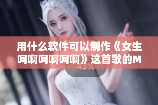 用什么軟件可以制作《女生呵啊呵啊呵啊》這首歌的MV？