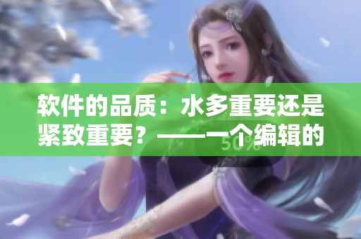 軟件的品質(zhì)：水多重要還是緊致重要？——一個編輯的思考