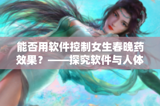 能否用軟件控制女生春晚藥效果？——探究軟件與人體的互動關(guān)系