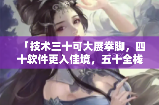 「技術(shù)三十可大展拳腳，四十軟件更入佳境，五十全棧式稱霸天下」