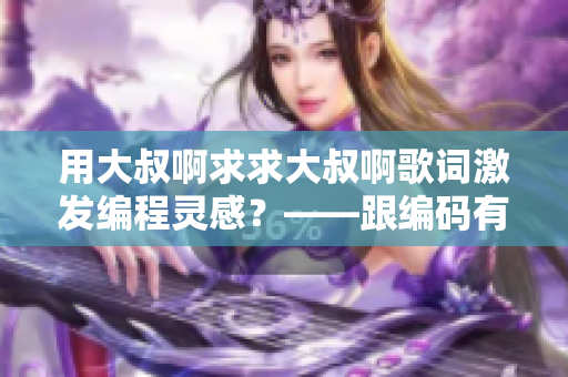 用大叔啊求求大叔啊歌詞激發(fā)編程靈感？——跟編碼有關(guān)的軟件探索