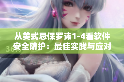 從美式忌保羅諱1-4看軟件安全防護(hù)：最佳實(shí)踐與應(yīng)對(duì)策略