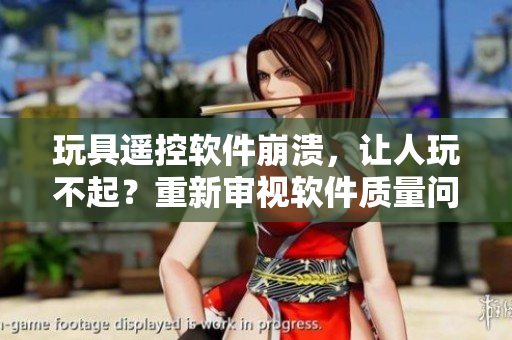 玩具遙控軟件崩潰，讓人玩不起？重新審視軟件質(zhì)量問(wèn)題