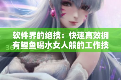 軟件界的絕技：快速高效擁有鯉魚喝水女人般的工作技巧！