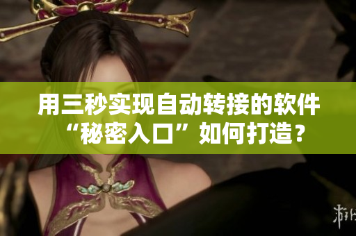 用三秒實(shí)現(xiàn)自動(dòng)轉(zhuǎn)接的軟件 “秘密入口”如何打造？
