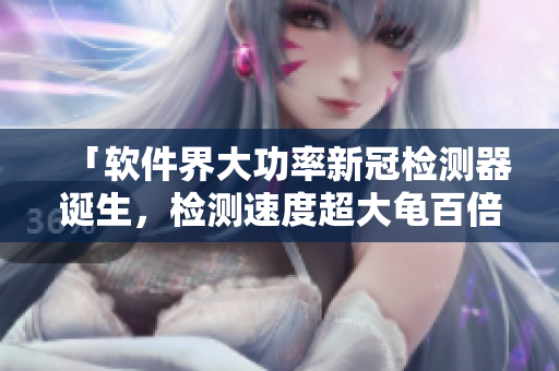 「軟件界大功率新冠檢測(cè)器誕生，檢測(cè)速度超大龜百倍」