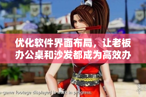 優(yōu)化軟件界面布局，讓老板辦公桌和沙發(fā)都成為高效辦公利器