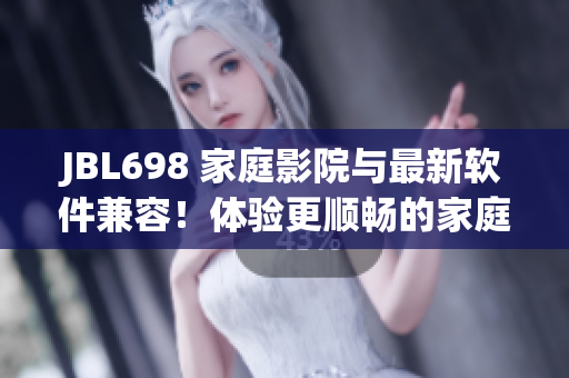 JBL698 家庭影院與最新軟件兼容！體驗(yàn)更順暢的家庭娛樂