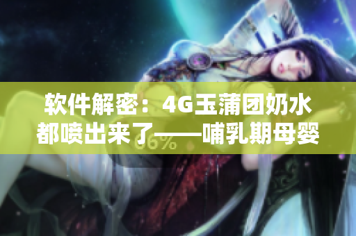 軟件解密：4G玉蒲團(tuán)奶水都噴出來了——哺乳期母嬰管理軟件體驗(yàn)分享