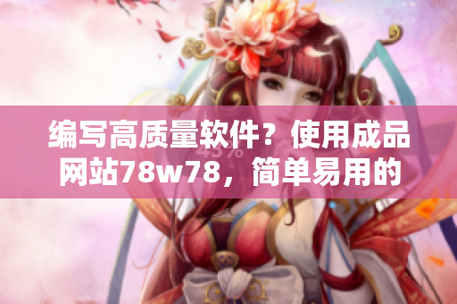 編寫高質(zhì)量軟件？使用成品網(wǎng)站78w78，簡(jiǎn)單易用的源碼庫！