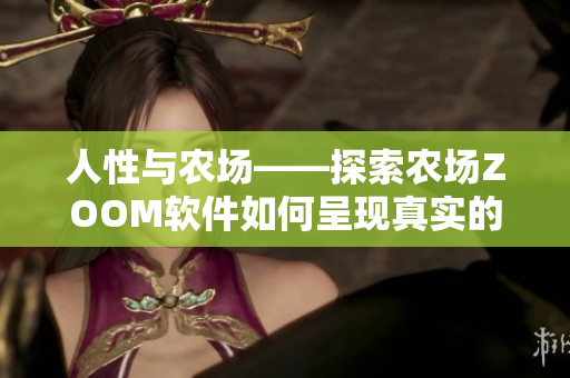 人性與農(nóng)場(chǎng)——探索農(nóng)場(chǎng)ZOOM軟件如何呈現(xiàn)真實(shí)的人性體驗(yàn)
