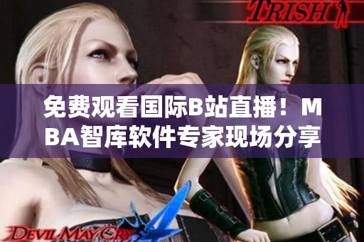 免費(fèi)觀看國際B站直播！MBA智庫軟件專家現(xiàn)場(chǎng)分享最新技術(shù)