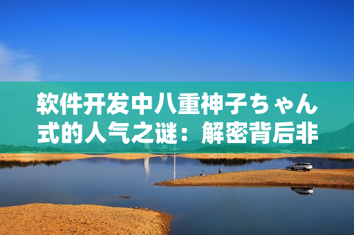 軟件開(kāi)發(fā)中八重神子ちゃん式的人氣之謎：解密背后非凡魅力！