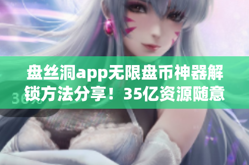 盤(pán)絲洞app無(wú)限盤(pán)幣神器解鎖方法分享！35億資源隨意享用！