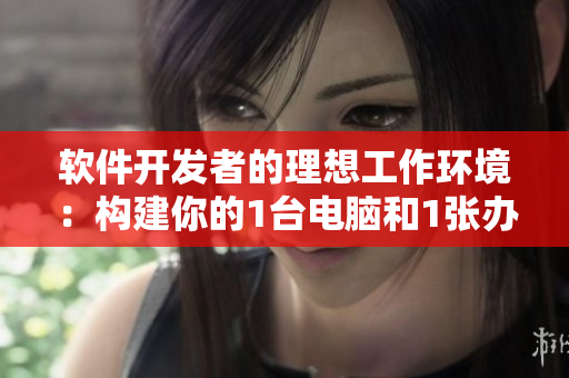 軟件開(kāi)發(fā)者的理想工作環(huán)境：構(gòu)建你的1臺(tái)電腦和1張辦公桌