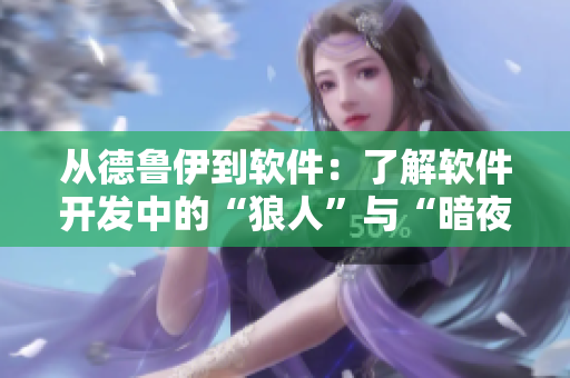從德魯伊到軟件：了解軟件開(kāi)發(fā)中的“狼人”與“暗夜”策略！