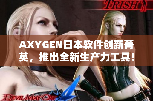 AXYGEN日本軟件創(chuàng)新菁英，推出全新生產(chǎn)力工具！