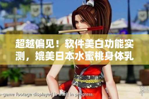 超越偏見！軟件美白功能實(shí)測，媲美日本水蜜桃身體乳？