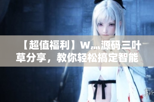 【超值福利】W灬源碼三葉草分享，教你輕松搞定智能軟件開發(fā)！