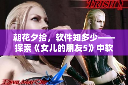 朝花夕拾，軟件知多少——探索《女兒的朋友5》中軟件化身的魅力