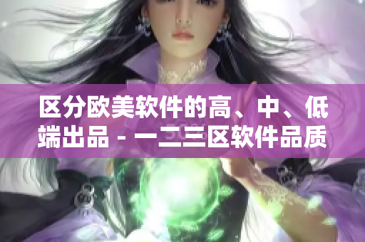 區(qū)分歐美軟件的高、中、低端出品 - 一二三區(qū)軟件品質(zhì)解析
