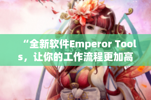 “全新軟件Emperor Tools，讓你的工作流程更加高效！”