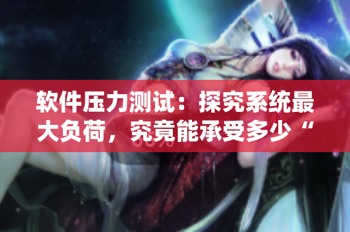 軟件壓力測試：探究系統(tǒng)最大負(fù)荷，究竟能承受多少“重”？