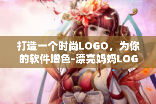 打造一個(gè)時(shí)尚LOGO，為你的軟件增色-漂亮媽媽LOGO設(shè)計(jì)