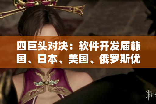 四巨頭對決：軟件開發(fā)屆韓國、日本、美國、俄羅斯優(yōu)劣比較