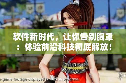 軟件新時(shí)代，讓你告別胸罩：體驗(yàn)前沿科技徹底解放！