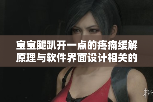 寶寶腿趴開一點(diǎn)的疼痛緩解原理與軟件界面設(shè)計(jì)相關(guān)的探討