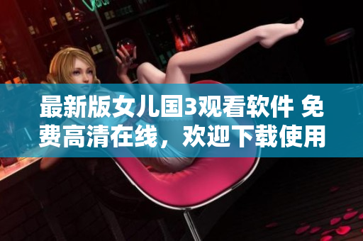 最新版女兒國(guó)3觀看軟件 免費(fèi)高清在線，歡迎下載使用！