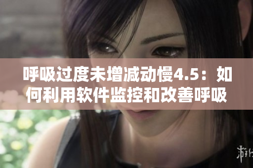 呼吸過度未增減動(dòng)慢4.5：如何利用軟件監(jiān)控和改善呼吸習(xí)慣？