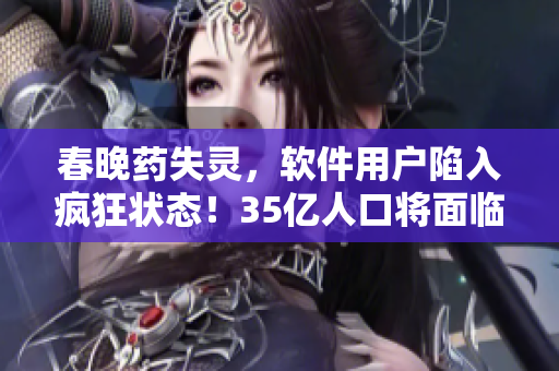 春晚藥失靈，軟件用戶陷入瘋狂狀態(tài)！35億人口將面臨無(wú)法停止的編程狂熱！