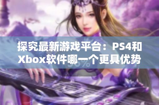 探究最新游戲平臺(tái)：PS4和Xbox軟件哪一個(gè)更具優(yōu)勢(shì)？