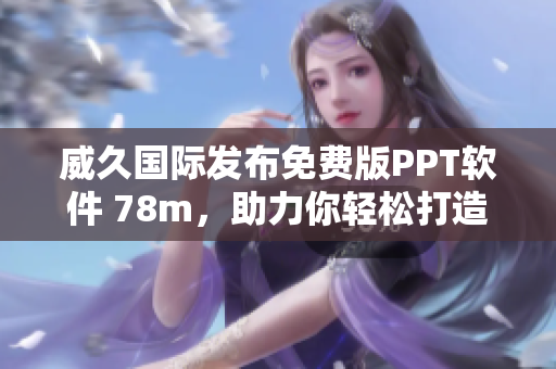 威久國(guó)際發(fā)布免費(fèi)版PPT軟件 78m，助力你輕松打造精美演示