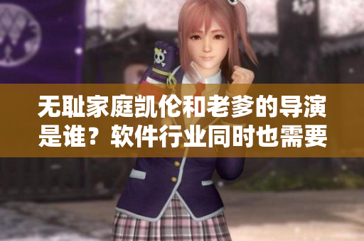 無恥家庭凱倫和老爹的導(dǎo)演是誰？軟件行業(yè)同時也需要導(dǎo)演嗎？