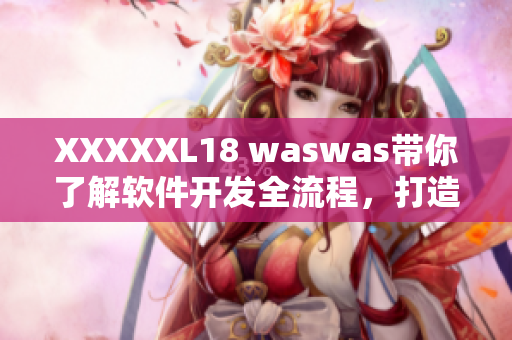 XXXXXL18 waswas帶你了解軟件開發(fā)全流程，打造高效開發(fā)團(tuán)隊(duì)