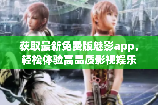 獲取最新免費(fèi)版魅影app，輕松體驗(yàn)高品質(zhì)影視娛樂