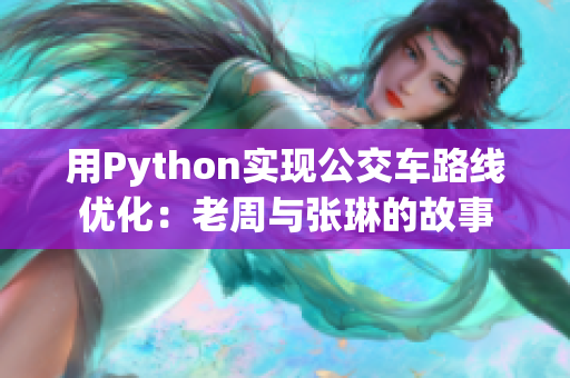 用Python實(shí)現(xiàn)公交車路線優(yōu)化：老周與張琳的故事
