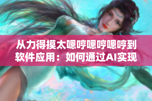 從力得摸太嗯哼嗯哼嗯哼到軟件應(yīng)用：如何通過AI實(shí)現(xiàn)聲音合成？