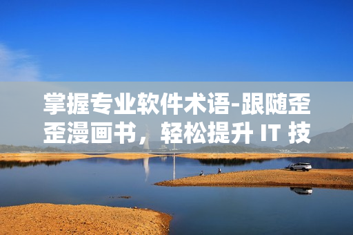 掌握專業(yè)軟件術(shù)語(yǔ)-跟隨歪歪漫畫書，輕松提升 IT 技能