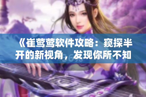 《崔鶯鶯軟件攻略：窺探半開的新視角，發(fā)現(xiàn)你所不知道的軟件奇妙世界》