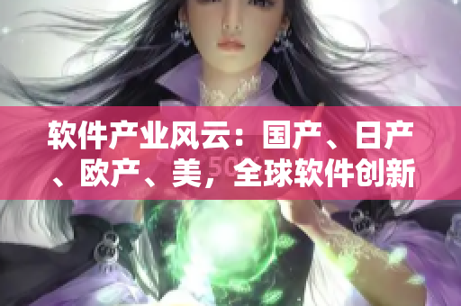 軟件產(chǎn)業(yè)風云：國產(chǎn)、日產(chǎn)、歐產(chǎn)、美，全球軟件創(chuàng)新大PK