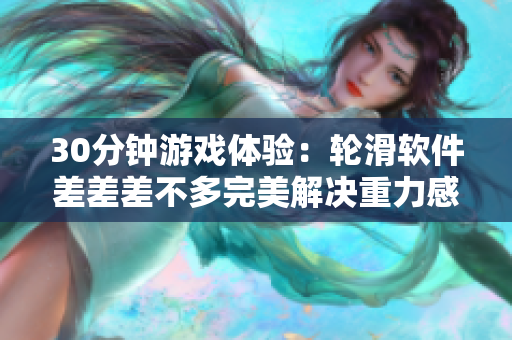 30分鐘游戲體驗：輪滑軟件差差差不多完美解決重力感應問題！