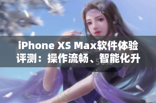 iPhone XS Max軟件體驗(yàn)評(píng)測(cè)：操作流暢、智能化升級(jí)讓手機(jī)更好用