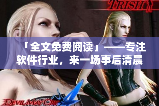 「全文免費(fèi)閱讀」——專注軟件行業(yè)，來一場(chǎng)事后清晨的創(chuàng)新力量之旅！