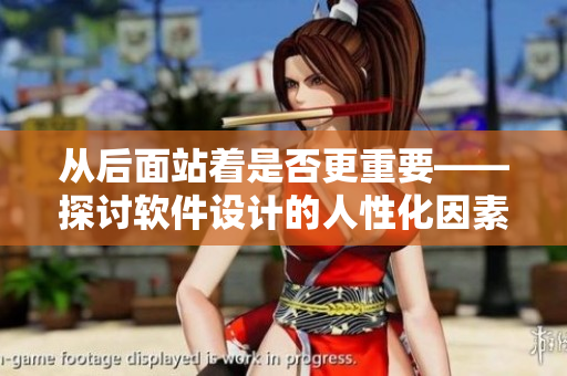 從后面站著是否更重要——探討軟件設(shè)計(jì)的人性化因素